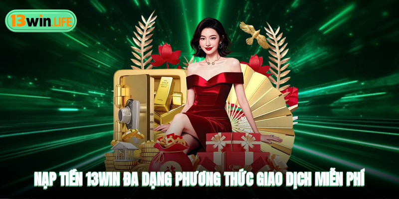 Nạp Tiền 13WIN - Đa Dạng Phương Thức Giao Dịch Luôn Miễn Phí