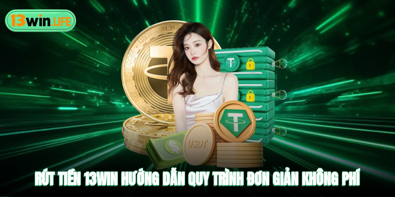 Rút Tiền 13WIN - Hướng Dẫn Quy Trình Đơn Giản Không Tốn Phí