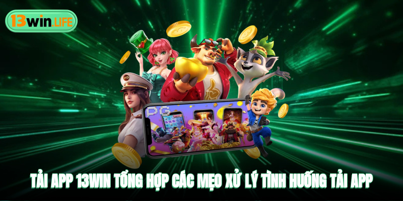 Tải App 13WIN - Tổng Hợp Các Mẹo Xử Lý Tình Huống Tải App